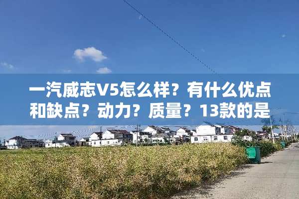 一汽威志V5怎么样？有什么优点和缺点？动力？质量？13款的是双燃料的吗？