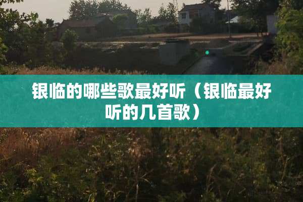 银临的哪些歌最好听（银临最好听的几首歌）