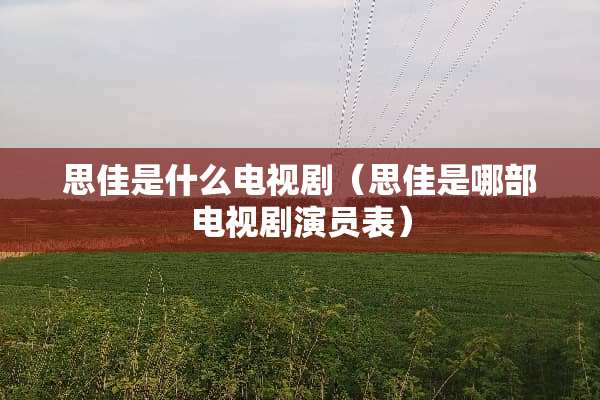 思佳是什么电视剧（思佳是哪部电视剧演员表）