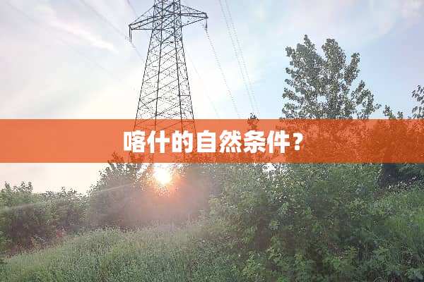 喀什的自然条件？