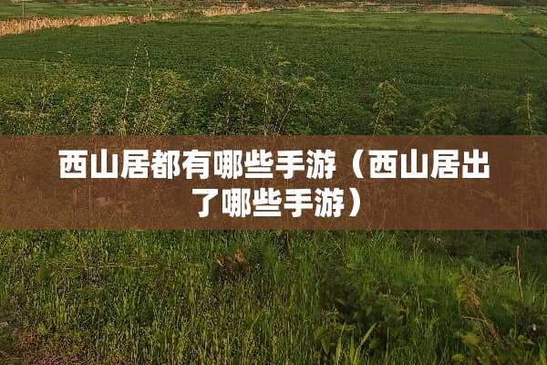西山居都有哪些手游（西山居出了哪些手游）