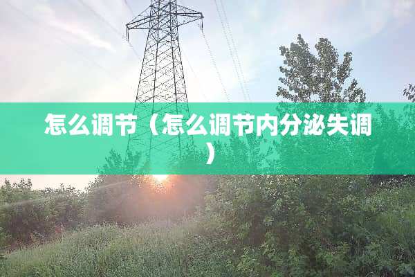 怎么调节（怎么调节内分泌失调）