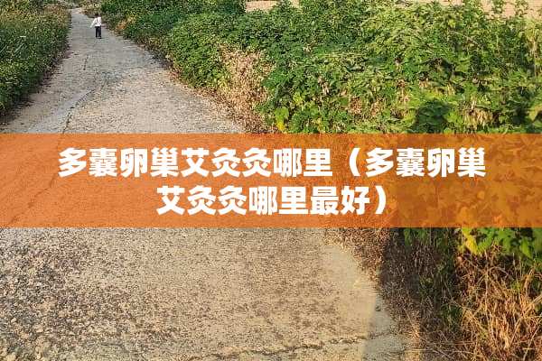 多囊卵巢艾灸灸哪里（多囊卵巢艾灸灸哪里最好）