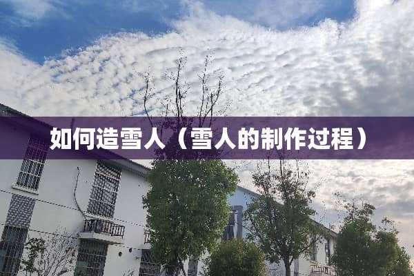 如何造雪人（雪人的制作过程）