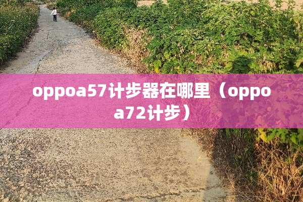 oppoa57计步器在哪里（oppoa72计步）
