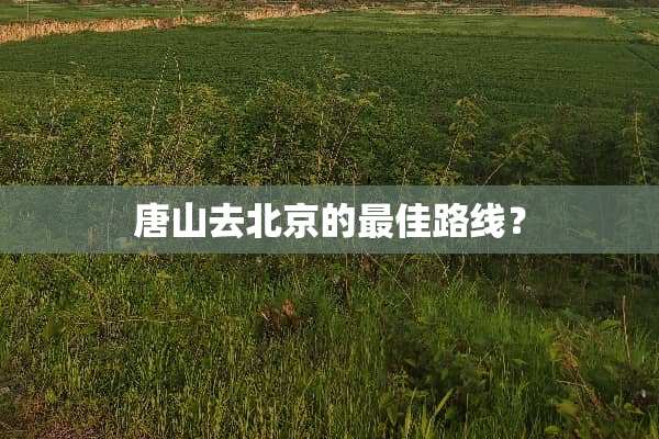 唐山去北京的最佳路线？