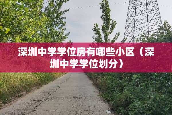 深圳中学学位房有哪些小区（深圳中学学位划分）