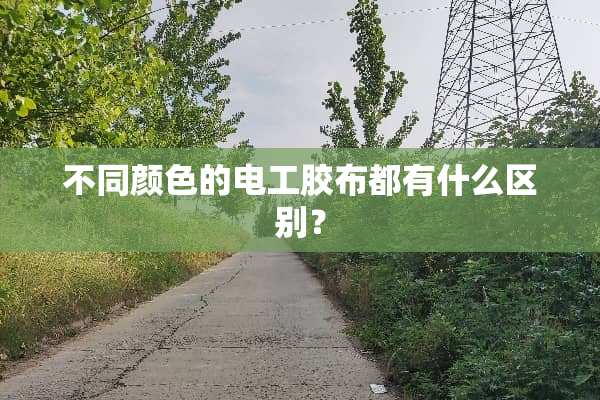 不同颜色的电工胶布都有什么区别？