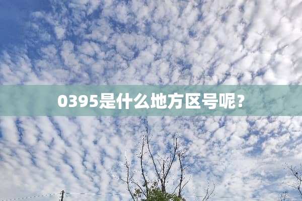 0395是什么地方区号呢？