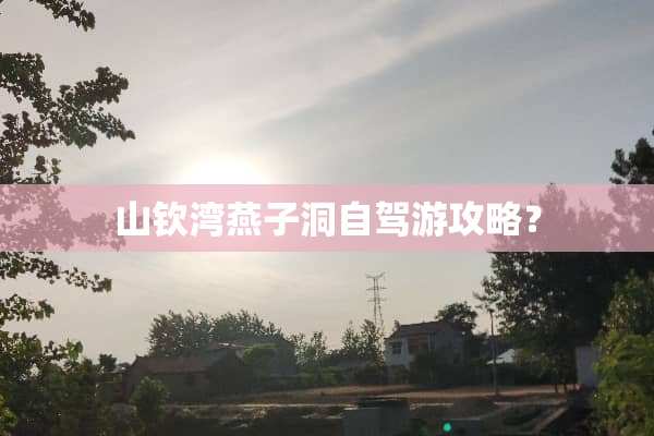 山钦湾燕子洞自驾游攻略？