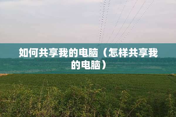 如何共享我的电脑（怎样共享我的电脑）