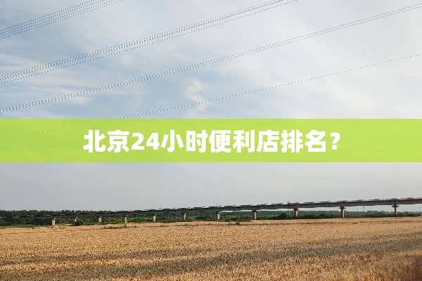 北京24小时便利店排名？