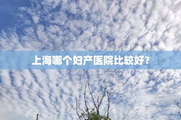 上海哪个妇产医院比较好？
