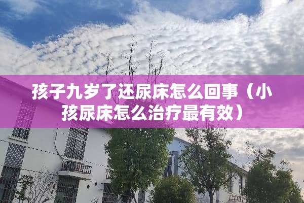 孩子九岁了还尿床怎么回事（小孩尿床怎么治疗最有效）