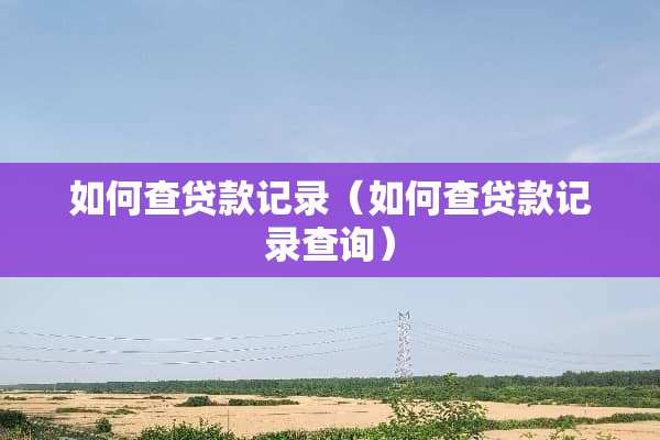 如何查贷款记录（如何查贷款记录查询）