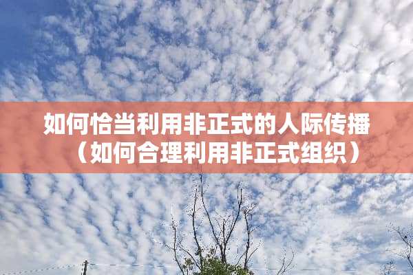 如何恰当利用非正式的人际传播（如何合理利用非正式组织）