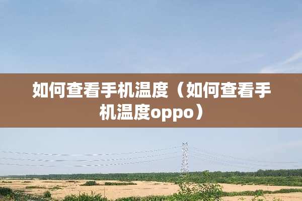 如何查看手机温度（如何查看手机温度oppo）