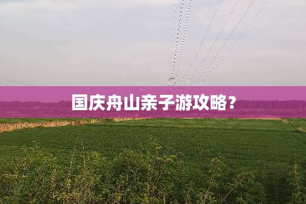 国庆舟山亲子游攻略？