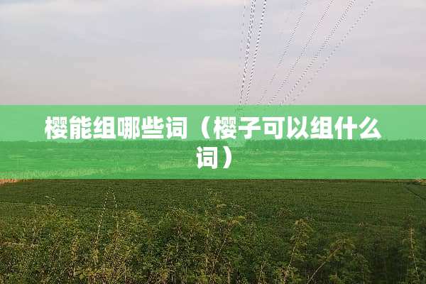 樱能组哪些词（樱子可以组什么词）