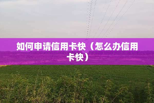 如何申请***快（怎么办***快）