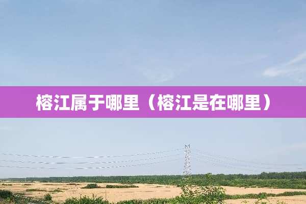 榕江属于哪里（榕江是在哪里）