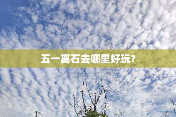 五一离石去哪里好玩？