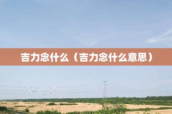 吉力念什么（吉力念什么意思）