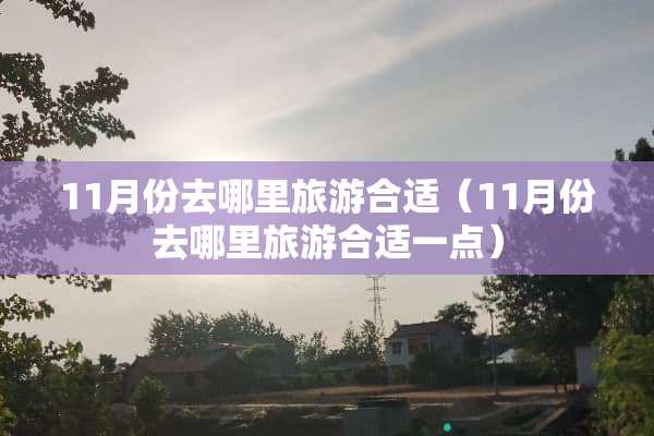 11月份去哪里旅游合适（11月份去哪里旅游合适一点）