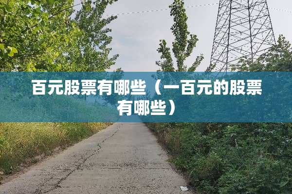 百元股票有哪些（一百元的股票有哪些）