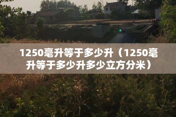 1250毫升等于多少升（1250毫升等于多少升多少立方分米）