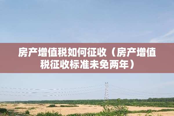 房产***如何征收（房产***征收标准未免两年）