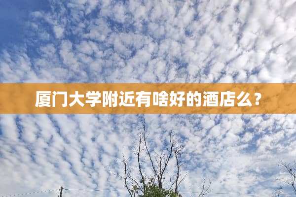 厦门大学附近有啥好的酒店么？