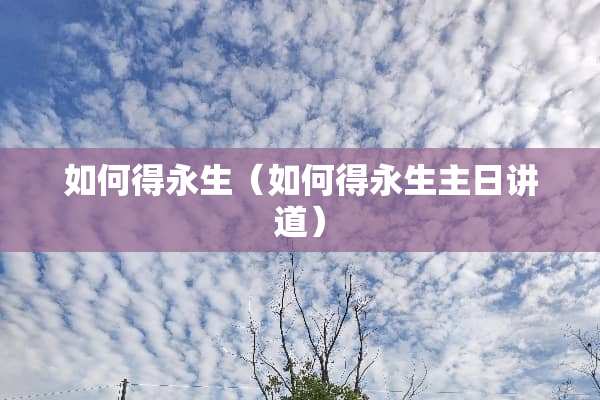 如何得永生（如何得永生主日讲道）
