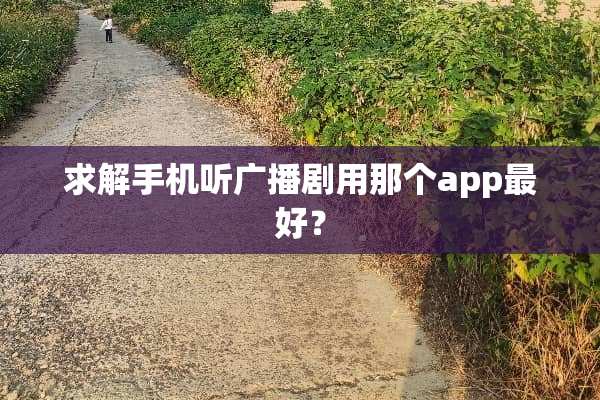 求解手机听广播剧用那个app最好？