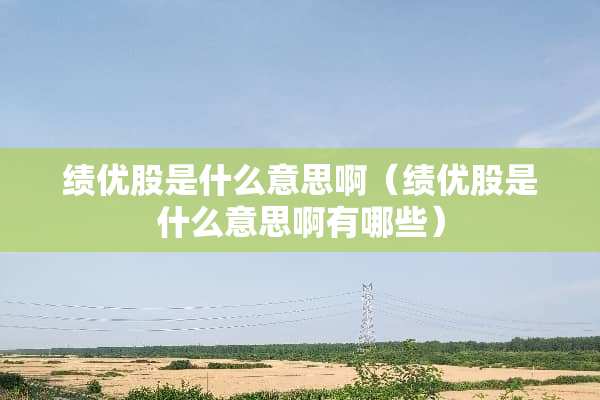 绩优股是什么意思啊（绩优股是什么意思啊有哪些）