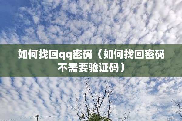 如何找回qq密码（如何找回密码不需要验证码）