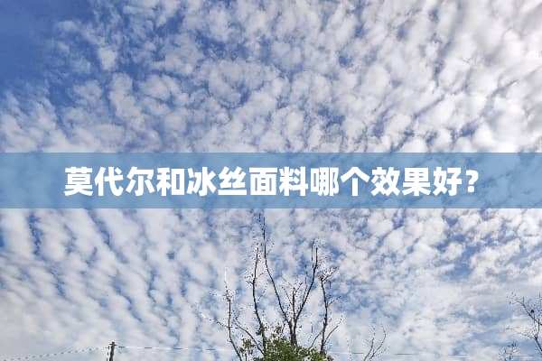 莫代尔和冰丝面料哪个效果好？