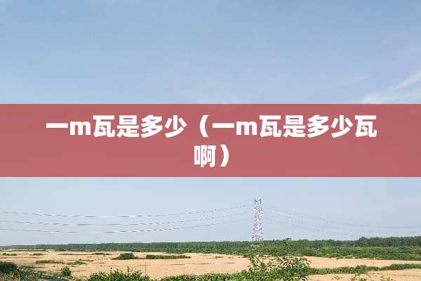 一m瓦是多少（一m瓦是多少瓦啊）