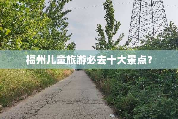 福州儿童旅游必去十大景点？