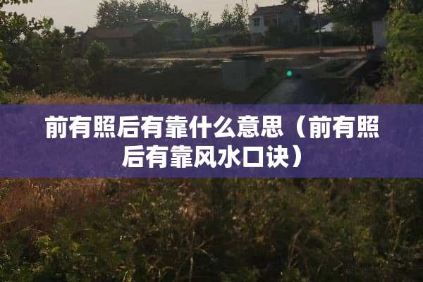 前有照后有靠什么意思（前有照后有靠风水口诀）