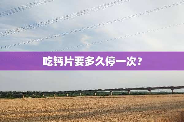 吃钙片要多久停一次？