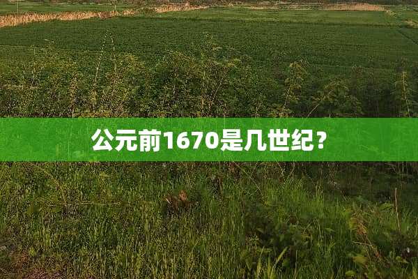 公元前1670是几世纪？