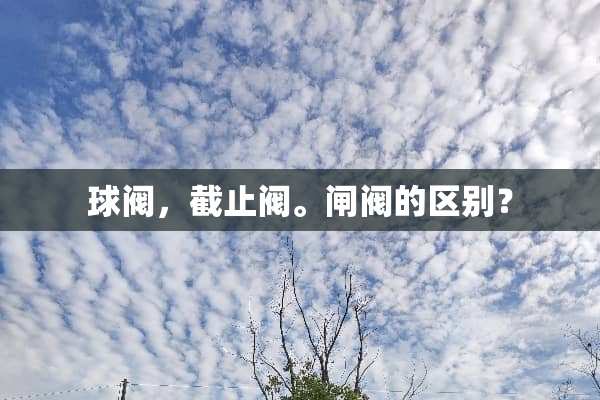 球阀，截止阀。闸阀的区别？