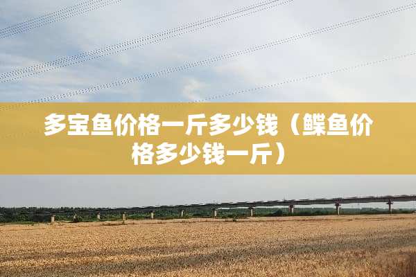 多宝鱼价格一斤多少钱（鲽鱼价格多少钱一斤）