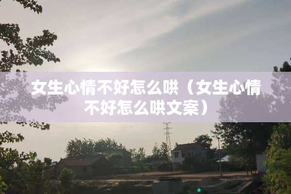 女生心情不好怎么哄（女生心情不好怎么哄文案）
