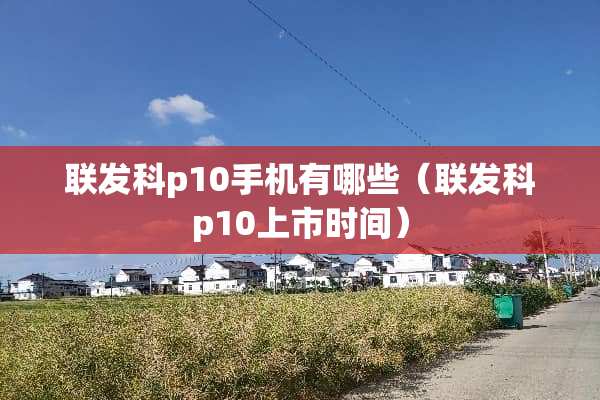 联发科p10手机有哪些（联发科p10上市时间）