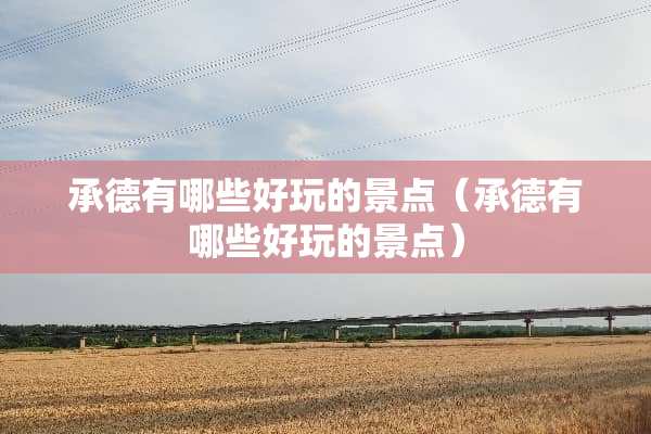 承德有哪些好玩的景点（承德有哪些好玩的景点）