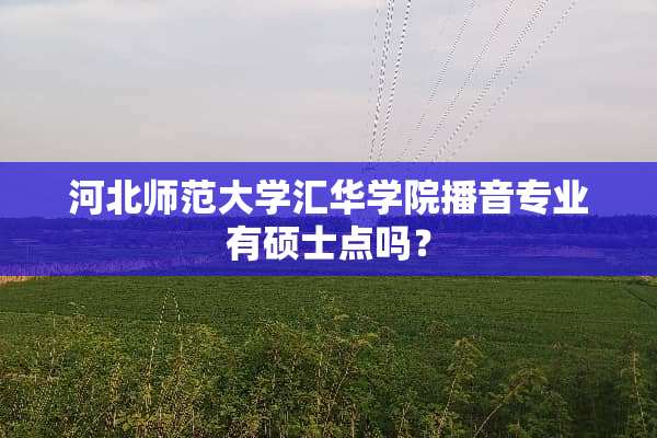 河北师范大学汇华学院播音专业有硕士点吗？