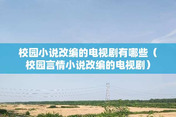 校园小说改编的电视剧有哪些（校园言情小说改编的电视剧）