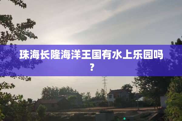 珠海长隆海洋王国有水上乐园吗？